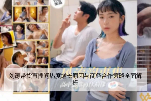 刘涛带货直播间热度增长原因与商务合作策略全面解析